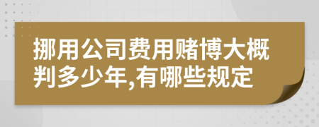 挪用公司费用赌博大概判多少年,有哪些规定