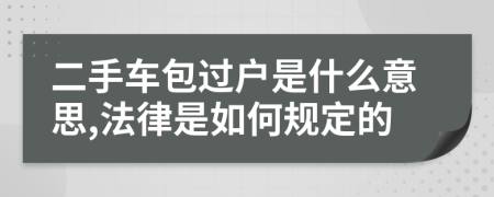 二手车包过户是什么意思,法律是如何规定的