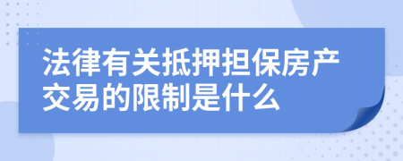 法律有关抵押担保房产交易的限制是什么