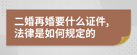 二婚再婚要什么证件,法律是如何规定的