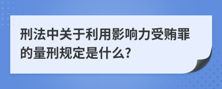 刑法中关于利用影响力受贿罪的量刑规定是什么?