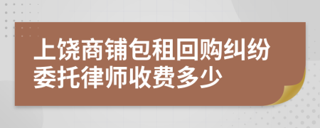 上饶商铺包租回购纠纷委托律师收费多少