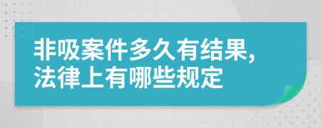 非吸案件多久有结果,法律上有哪些规定