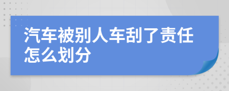 汽车被别人车刮了责任怎么划分