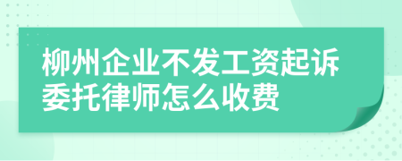 柳州企业不发工资起诉委托律师怎么收费