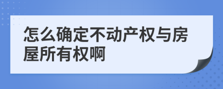 怎么确定不动产权与房屋所有权啊