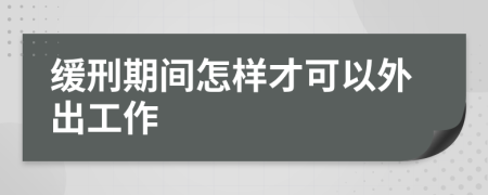 缓刑期间怎样才可以外出工作