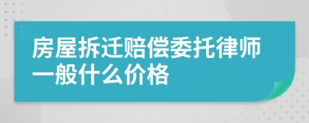 房屋拆迁赔偿委托律师一般什么价格