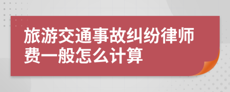 旅游交通事故纠纷律师费一般怎么计算