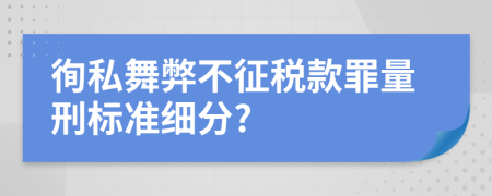 徇私舞弊不征税款罪量刑标准细分?