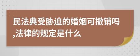 民法典受胁迫的婚姻可撤销吗,法律的规定是什么