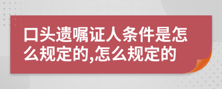 口头遗嘱证人条件是怎么规定的,怎么规定的