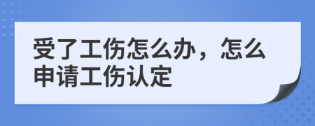 受了工伤怎么办，怎么申请工伤认定