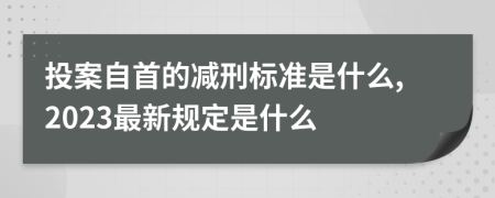 投案自首的减刑标准是什么,2023最新规定是什么