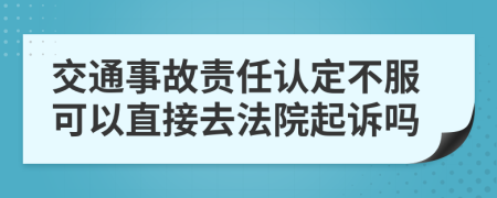交通事故责任认定不服可以直接去法院起诉吗