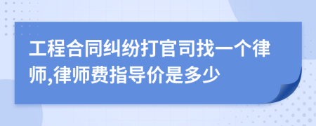 工程合同纠纷打官司找一个律师,律师费指导价是多少