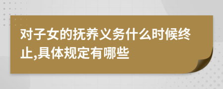 对子女的抚养义务什么时候终止,具体规定有哪些