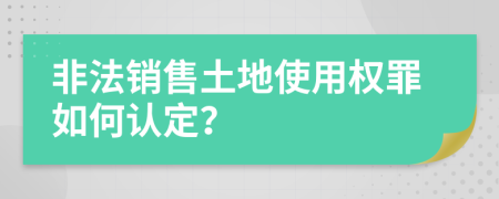 非法销售土地使用权罪如何认定？