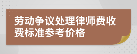 劳动争议处理律师费收费标准参考价格