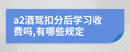 a2酒驾扣分后学习收费吗,有哪些规定