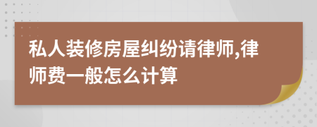 私人装修房屋纠纷请律师,律师费一般怎么计算