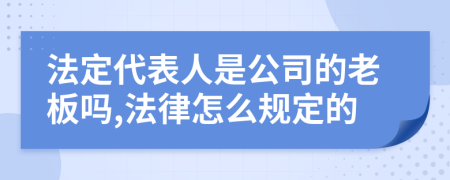 法定代表人是公司的老板吗,法律怎么规定的