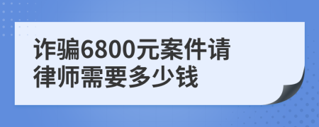 诈骗6800元案件请律师需要多少钱