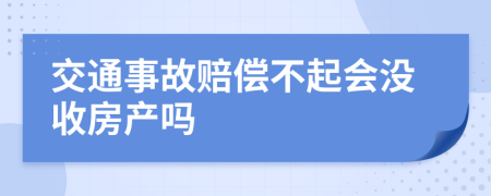 交通事故赔偿不起会没收房产吗