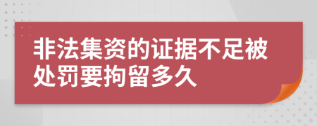 非法集资的证据不足被处罚要拘留多久
