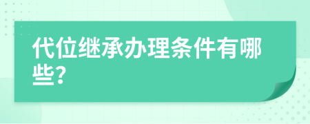 代位继承办理条件有哪些？