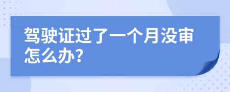 驾驶证过了一个月没审怎么办？