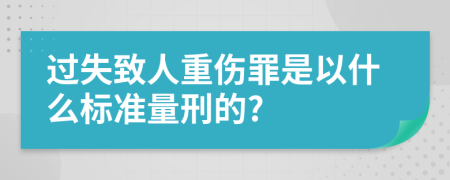 过失致人重伤罪是以什么标准量刑的?
