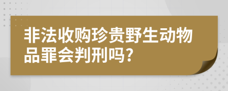 非法收购珍贵野生动物品罪会判刑吗?