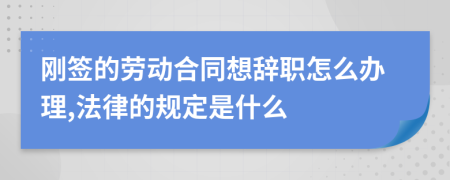 刚签的劳动合同想辞职怎么办理,法律的规定是什么