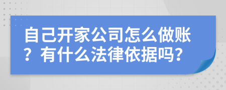 自己开家公司怎么做账？有什么法律依据吗？