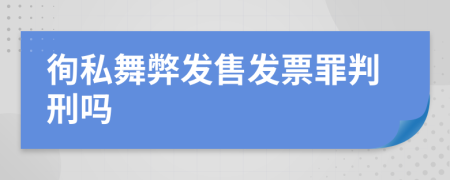 徇私舞弊发售发票罪判刑吗