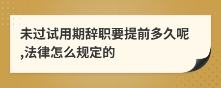 未过试用期辞职要提前多久呢,法律怎么规定的