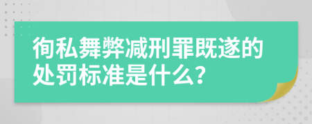 徇私舞弊减刑罪既遂的处罚标准是什么？