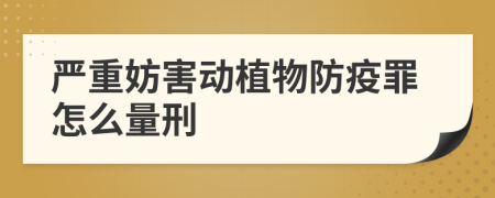 严重妨害动植物防疫罪怎么量刑