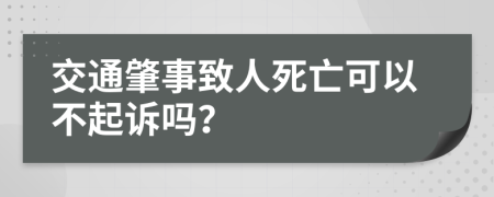 交通肇事致人死亡可以不起诉吗？