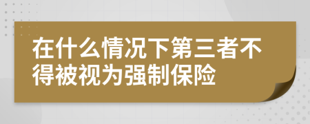 在什么情况下第三者不得被视为强制保险