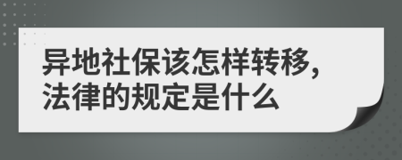 异地社保该怎样转移,法律的规定是什么