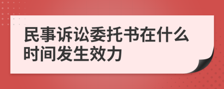 民事诉讼委托书在什么时间发生效力