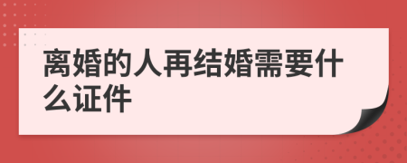 离婚的人再结婚需要什么证件