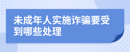 未成年人实施诈骗要受到哪些处理