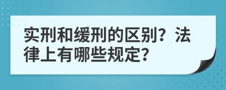 实刑和缓刑的区别？法律上有哪些规定？