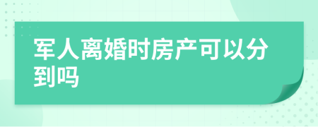 军人离婚时房产可以分到吗