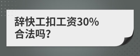 辞快工扣工资30% 合法吗？