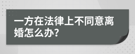 一方在法律上不同意离婚怎么办？