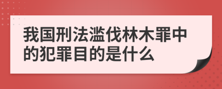 我国刑法滥伐林木罪中的犯罪目的是什么